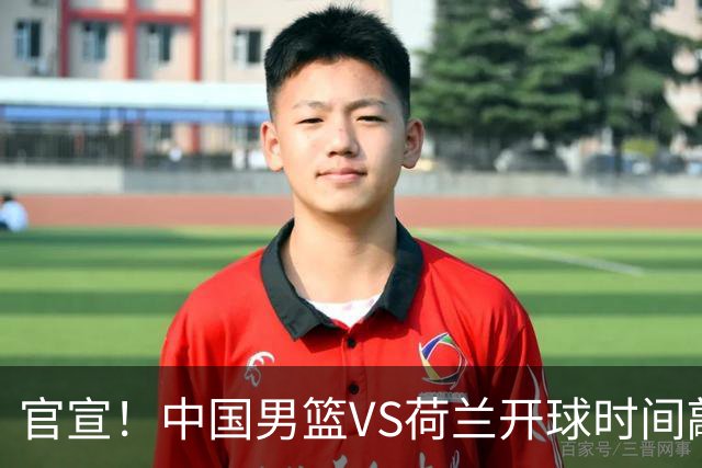 官宣！中国男篮VS荷兰开球时间敲定，央视直播，郭士强带队全力争胜